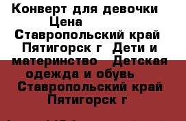 Конверт для девочки › Цена ­ 1 000 - Ставропольский край, Пятигорск г. Дети и материнство » Детская одежда и обувь   . Ставропольский край,Пятигорск г.
